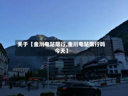 关于【金川电站限行,金川电站限行吗今天】