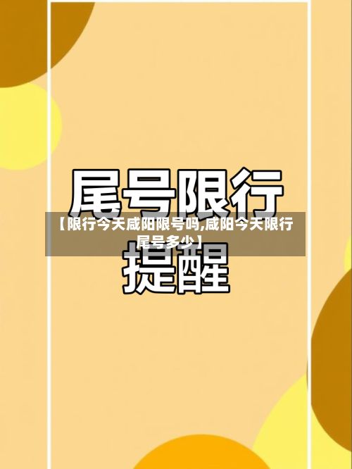 【限行今天咸阳限号吗,咸阳今天限行尾号多少】
