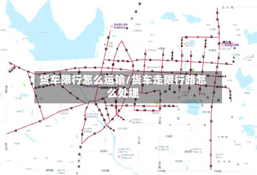 货车限行怎么运输/货车走限行路怎么处理