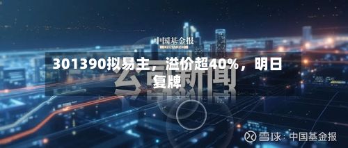 301390拟易主，溢价超40%，明日复牌-第2张图片