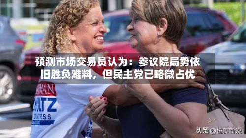 预测市场交易员认为：参议院局势依旧胜负难料	，但民主党已略微占优-第2张图片
