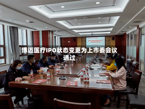 博迈医疗IPO状态变更为上市委会议通过