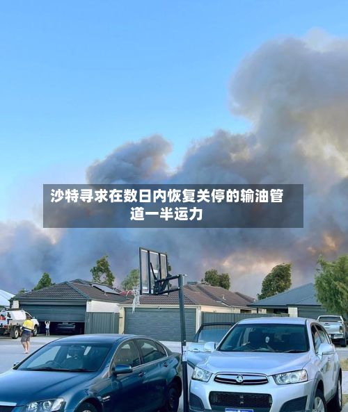 沙特寻求在数日内恢复关停的输油管道一半运力-第1张图片