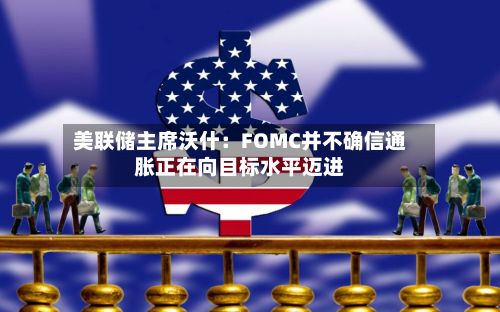 美联储主席沃什：FOMC并不确信通胀正在向目标水平迈进-第2张图片