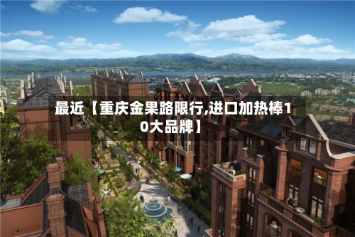 最近【重庆金果路限行,进口加热棒10大品牌】