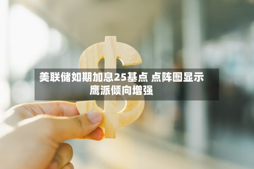 美联储如期加息25基点 点阵图显示鹰派倾向增强