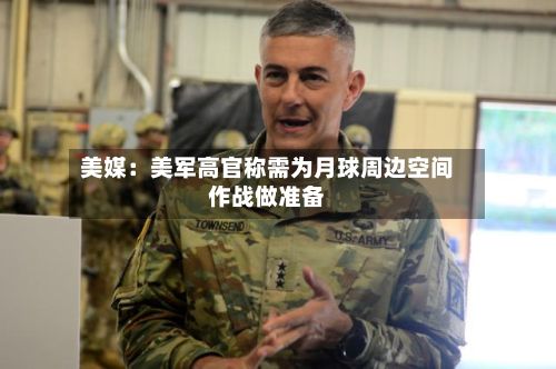 美媒：美军高官称需为月球周边空间作战做准备