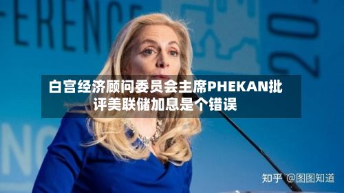 白宫经济顾问委员会主席PHEKAN批评美联储加息是个错误