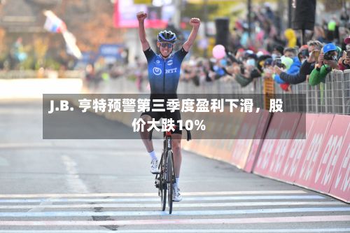 J.B. 亨特预警第三季度盈利下滑，股价大跌10%