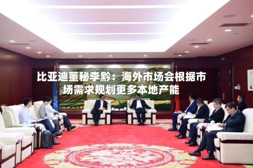 比亚迪董秘李黔:海外市场会根据市场需求规划更多本地产能-第2张图片