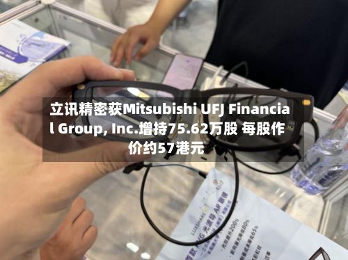 立讯精密获Mitsubishi UFJ Financial Group, Inc.增持75.62万股 每股作价约57港元-第2张图片