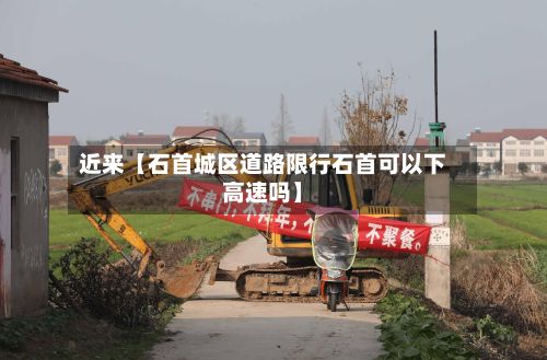 近来【石首城区道路限行石首可以下高速吗】