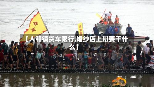 【人和镇货车限行,婚纱店上班要干什么】-第3张图片
