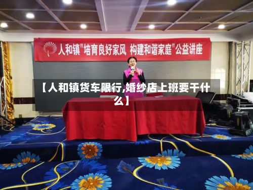 【人和镇货车限行,婚纱店上班要干什么】-第2张图片