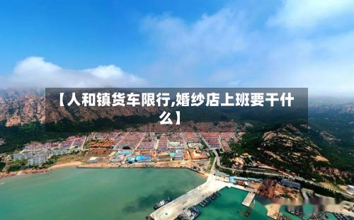【人和镇货车限行,婚纱店上班要干什么】
