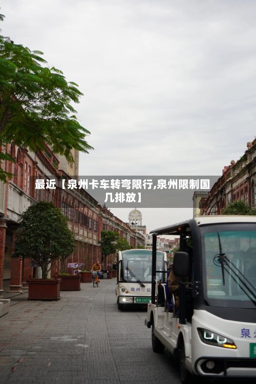 最近【泉州卡车转弯限行,泉州限制国几排放】