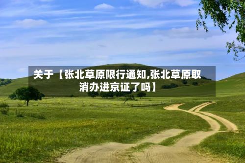 关于【张北草原限行通知,张北草原取消办进京证了吗】