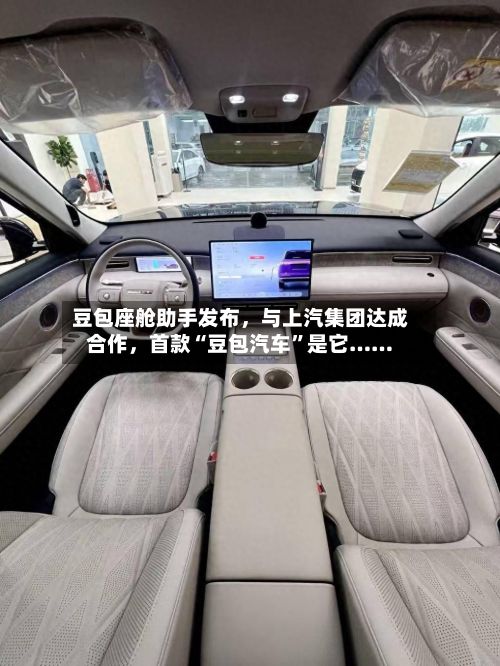 豆包座舱助手发布，与上汽集团达成合作	，首款“豆包汽车	”是它……-第2张图片