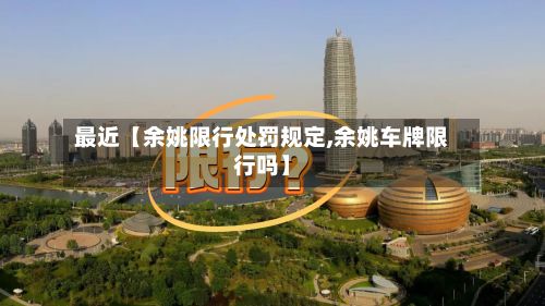 最近【余姚限行处罚规定,余姚车牌限行吗】