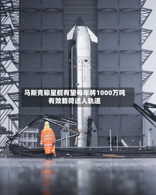 马斯克称星舰有望每年将1000万吨有效载荷送入轨道-第2张图片