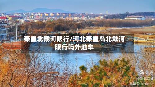 秦皇北戴河限行/河北秦皇岛北戴河限行吗外地车