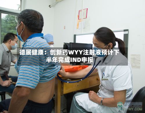 德展健康：创新药WYY注射液预计下半年完成IND申报
