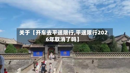 关于【开车去平遥限行,平遥限行2026年取消了吗】