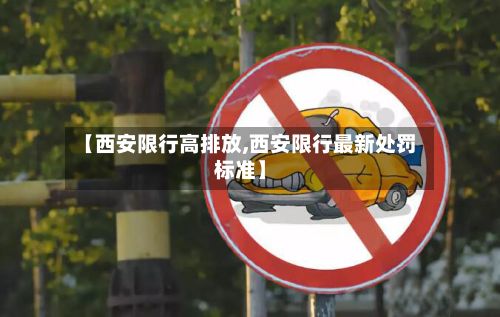 【西安限行高排放,西安限行最新处罚标准】