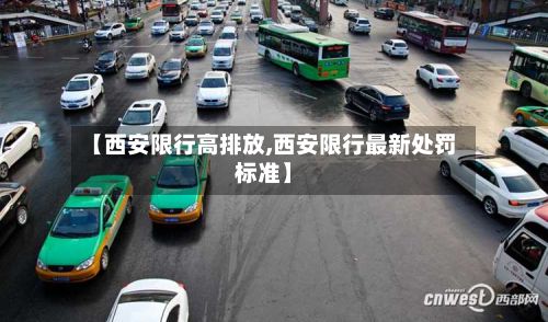 【西安限行高排放,西安限行最新处罚标准】-第3张图片