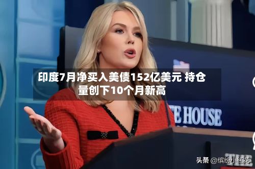 印度7月净买入美债152亿美元 持仓量创下10个月新高