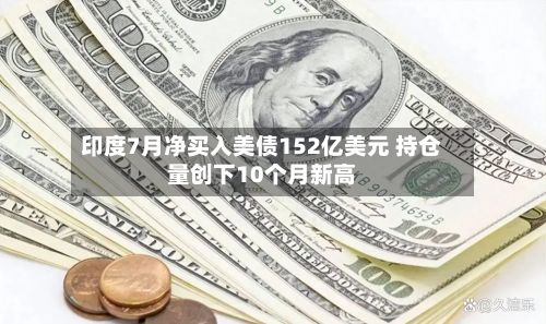 印度7月净买入美债152亿美元 持仓量创下10个月新高-第2张图片