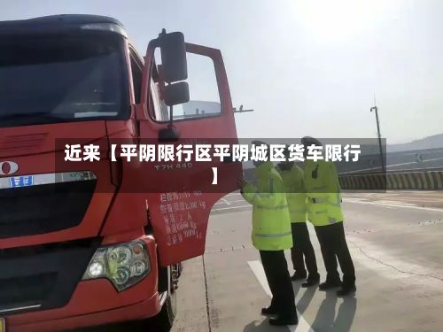 近来【平阴限行区平阴城区货车限行】