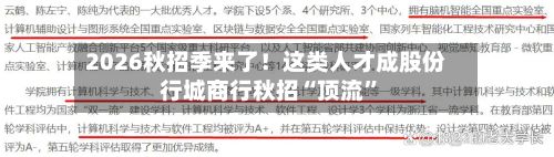 2026秋招季来了！这类人才成股份行城商行秋招“顶流”