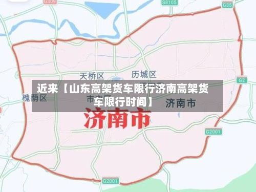 近来【山东高架货车限行济南高架货车限行时间】