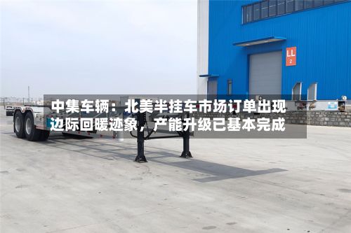 中集车辆：北美半挂车市场订单出现边际回暖迹象，产能升级已基本完成