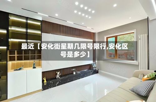 最近【安化街星期几限号限行,安化区号是多少】-第3张图片