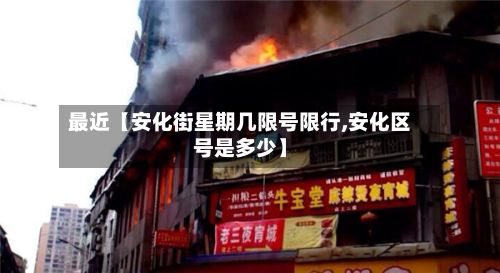 最近【安化街星期几限号限行,安化区号是多少】-第2张图片