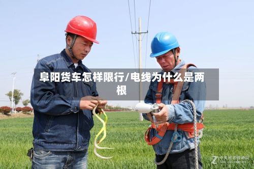 阜阳货车怎样限行/电线为什么是两根