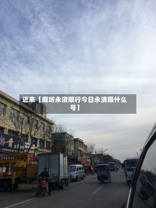 近来【廊坊永清限行今日永清限什么号】