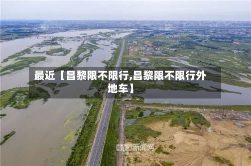 最近【昌黎限不限行,昌黎限不限行外地车】