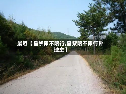 最近【昌黎限不限行,昌黎限不限行外地车】-第2张图片
