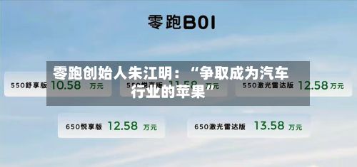 零跑创始人朱江明：“争取成为汽车行业的苹果	”-第2张图片