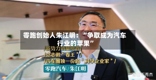 零跑创始人朱江明：“争取成为汽车行业的苹果”