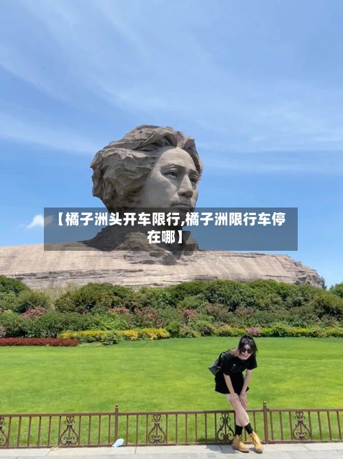 【橘子洲头开车限行,橘子洲限行车停在哪】