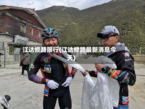 江达修路限行(江达修路最新消息今天)