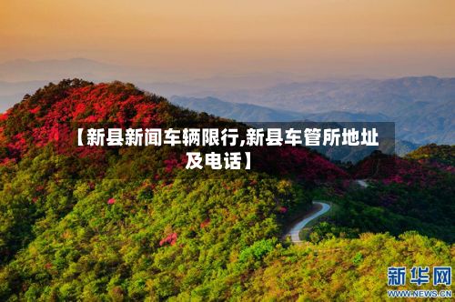 【新县新闻车辆限行,新县车管所地址及电话】
