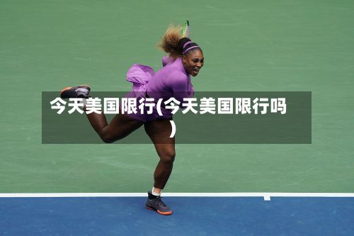 今天美国限行(今天美国限行吗)