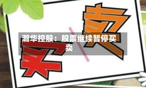 瀚华控股:股票继续暂停买卖
