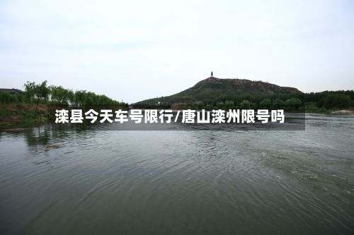 滦县今天车号限行/唐山滦州限号吗-第2张图片
