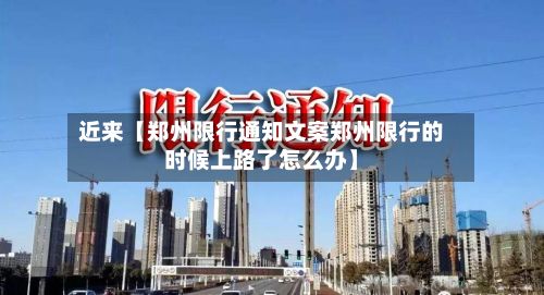 近来【郑州限行通知文案郑州限行的时候上路了怎么办】